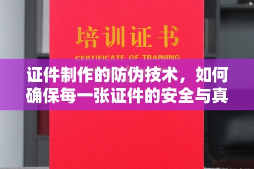 溪州证件制作的防伪技术，如何确保每一张证件的安全与真实