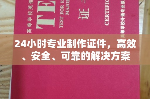 溪州24小时专业制作证件，高效、安全、可靠的解决方案
