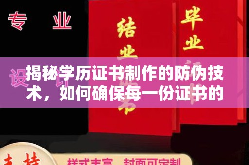 溪州揭秘学历证书制作的防伪技术，如何确保每一份证书的真实性