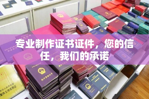 溪州专业制作证书证件，您的信任，我们的承诺