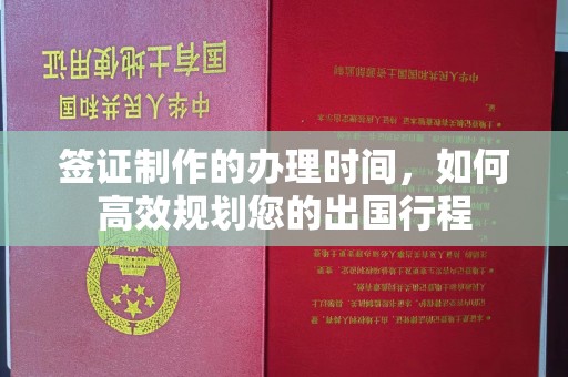 溪州签证制作的办理时间，如何高效规划您的出国行程