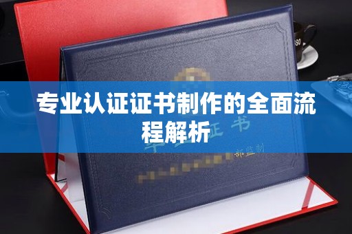溪州专业认证证书制作的全面流程解析