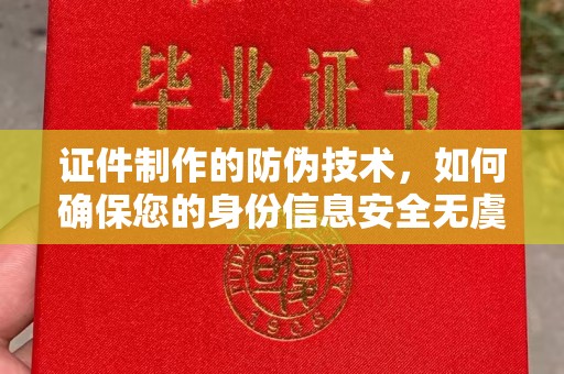 溪州证件制作的防伪技术，如何确保您的身份信息安全无虞？