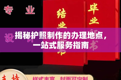 溪州揭秘护照制作的办理地点，一站式服务指南