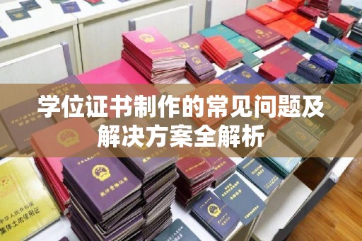 溪州学位证书制作的常见问题及解决方案全解析