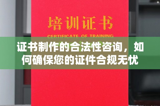 溪州证书制作的合法性咨询，如何确保您的证件合规无忧