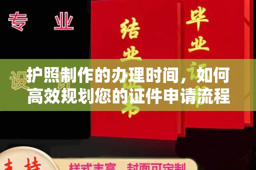 溪州护照制作的办理时间，如何高效规划您的证件申请流程