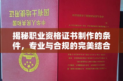 溪州揭秘职业资格证书制作的条件，专业与合规的完美结合