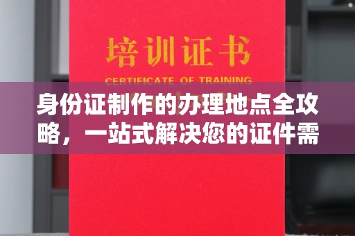 溪州身份证制作的办理地点全攻略，一站式解决您的证件需求