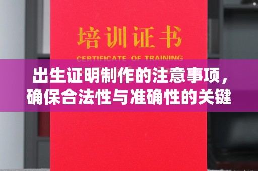溪州出生证明制作的注意事项，确保合法性与准确性的关键步骤