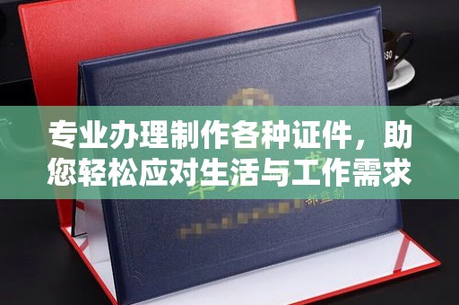 溪州专业办理制作各种证件，助您轻松应对生活与工作需求